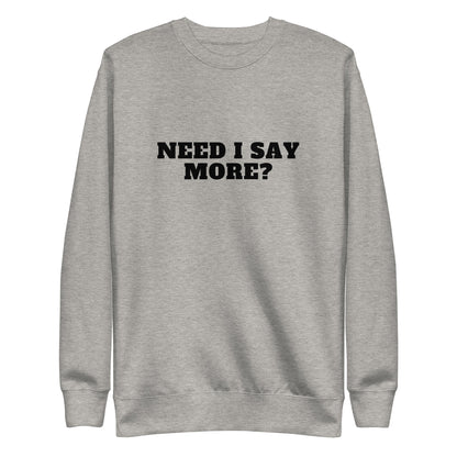 Need I Say More Sweatshirt