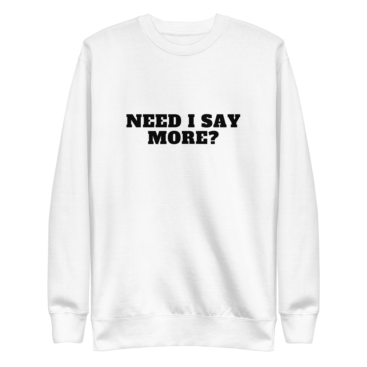 Need I Say More Sweatshirt